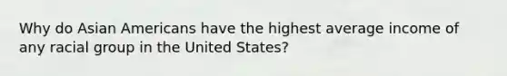 Why do Asian Americans have the highest average income of any racial group in the United States?