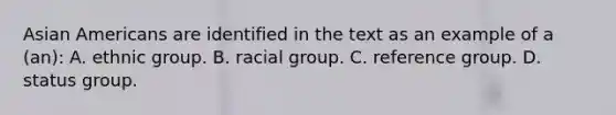 Asian Americans are identified in the text as an example of a (an): A. ethnic group. B. racial group. C. reference group. D. status group.