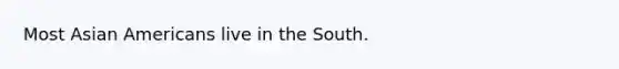 Most Asian Americans live in the South.