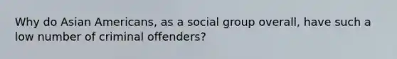 Why do Asian Americans, as a social group overall, have such a low number of criminal offenders?