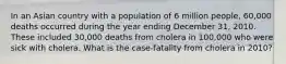 In an Asian country with a population of 6 million people, 60,000 deaths occurred during the year ending December 31, 2010. These included 30,000 deaths from cholera in 100,000 who were sick with cholera. What is the case-fatality from cholera in 2010?