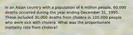 In an Asian country with a population of 6 million people, 60,000 deaths occurred during the year ending December 31, 1995. These included 30,000 deaths from cholera in 100,000 people who were sick with cholera. What was the proportionate mortality rate from cholera?