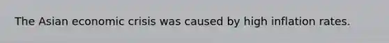 The Asian economic crisis was caused by high inflation rates.