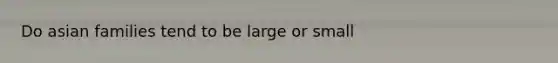 Do asian families tend to be large or small