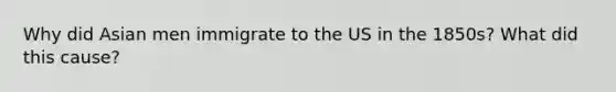 Why did Asian men immigrate to the US in the 1850s? What did this cause?