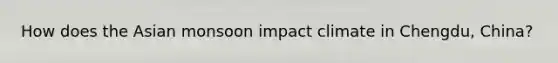 How does the Asian monsoon impact climate in Chengdu, China?
