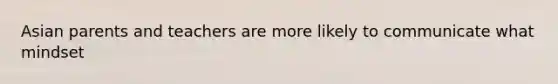 Asian parents and teachers are more likely to communicate what mindset