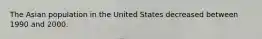 The Asian population in the United States decreased between 1990 and 2000.