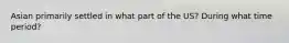 Asian primarily settled in what part of the US? During what time period?