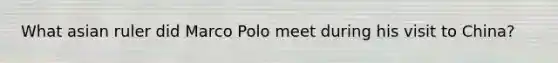 What asian ruler did Marco Polo meet during his visit to China?