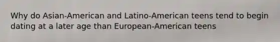 Why do Asian-American and Latino-American teens tend to begin dating at a later age than European-American teens