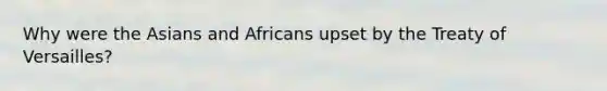 Why were the Asians and Africans upset by the Treaty of Versailles?