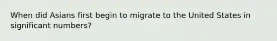 When did Asians first begin to migrate to the United States in significant numbers?