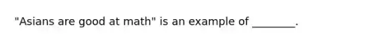 "Asians are good at math" is an example of ________.