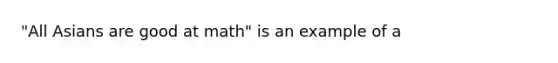 "All Asians are good at math" is an example of a