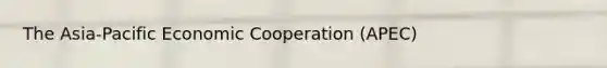 The Asia-Pacific Economic Cooperation (APEC)