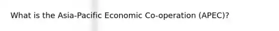 What is the Asia-Pacific Economic Co-operation (APEC)?