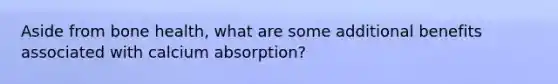 Aside from bone health, what are some additional benefits associated with calcium absorption?