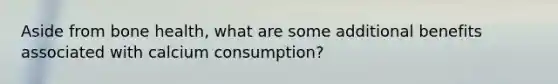 Aside from bone health, what are some additional benefits associated with calcium consumption?