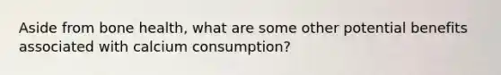 Aside from bone health, what are some other potential benefits associated with calcium consumption?