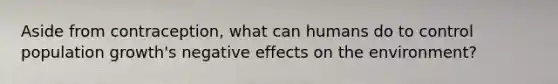 Aside from contraception, what can humans do to control population growth's negative effects on the environment?