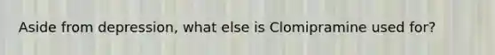 Aside from depression, what else is Clomipramine used for?