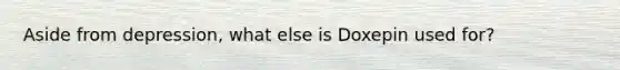 Aside from depression, what else is Doxepin used for?