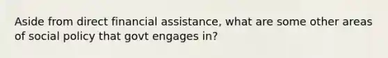 Aside from direct financial assistance, what are some other areas of social policy that govt engages in?