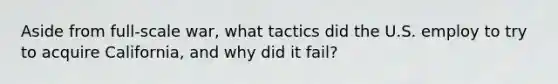 Aside from full-scale war, what tactics did the U.S. employ to try to acquire California, and why did it fail?