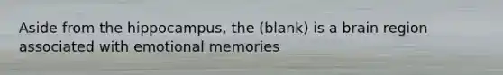 Aside from the hippocampus, the (blank) is a brain region associated with emotional memories