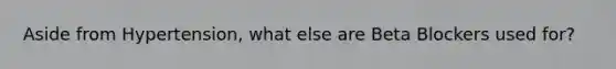 Aside from Hypertension, what else are Beta Blockers used for?