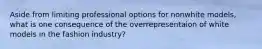 Aside from limiting professional options for nonwhite models, what is one consequence of the overrepresentaion of white models in the fashion industry?
