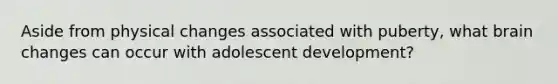 Aside from physical changes associated with puberty, what brain changes can occur with adolescent development?