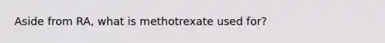 Aside from RA, what is methotrexate used for?