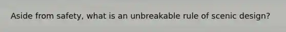 Aside from safety, what is an unbreakable rule of scenic design?