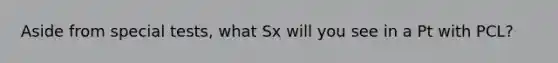 Aside from special tests, what Sx will you see in a Pt with PCL?