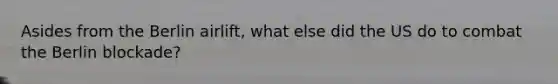 Asides from the Berlin airlift, what else did the US do to combat the Berlin blockade?