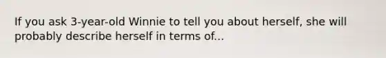 If you ask 3-year-old Winnie to tell you about herself, she will probably describe herself in terms of...