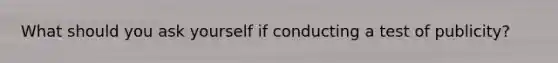 What should you ask yourself if conducting a test of publicity?