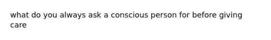 what do you always ask a conscious person for before giving care