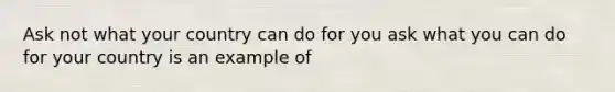 Ask not what your country can do for you ask what you can do for your country is an example of