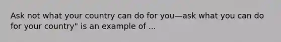 Ask not what your country can do for you—ask what you can do for your country" is an example of ...