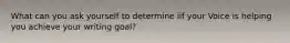 What can you ask yourself to determine iif your Voice is helping you achieve your writing goal?