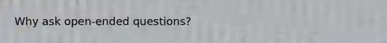 Why ask open-ended questions?