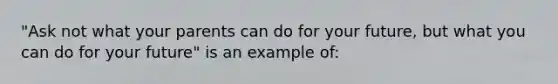 "Ask not what your parents can do for your future, but what you can do for your future" is an example of: