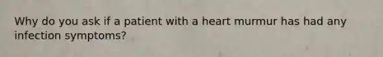 Why do you ask if a patient with a heart murmur has had any infection symptoms?