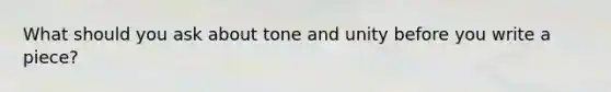 What should you ask about tone and unity before you write a piece?