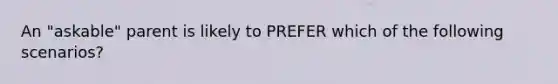 An "askable" parent is likely to PREFER which of the following scenarios?