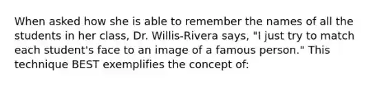 When asked how she is able to remember the names of all the students in her class, Dr. Willis-Rivera says, "I just try to match each student's face to an image of a famous person." This technique BEST exemplifies the concept of: