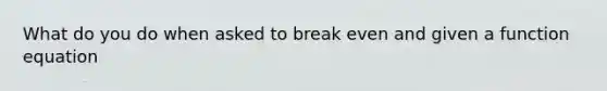 What do you do when asked to break even and given a function equation